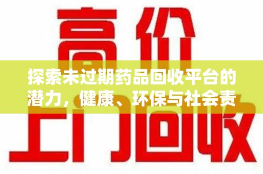 唐山探索未过期药品回收平台的潜力，健康、环保与社会责任