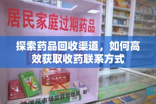 唐山探索药品回收渠道，如何高效获取收药联系方式