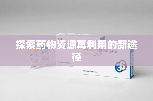 唐山探索药物资源再利用的新途径