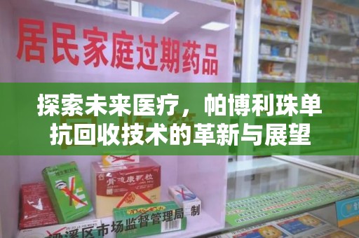 唐山探索未来医疗，帕博利珠单抗回收技术的革新与展望