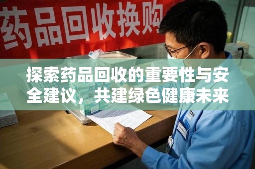 唐山探索药品回收的重要性与安全建议，共建绿色健康未来