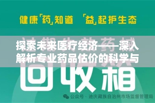 唐山探索未来医疗经济——深入解析专业药品估价的科学与艺术
