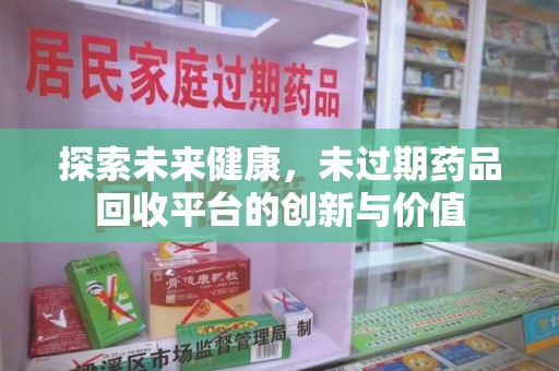 唐山探索未来健康，未过期药品回收平台的创新与价值