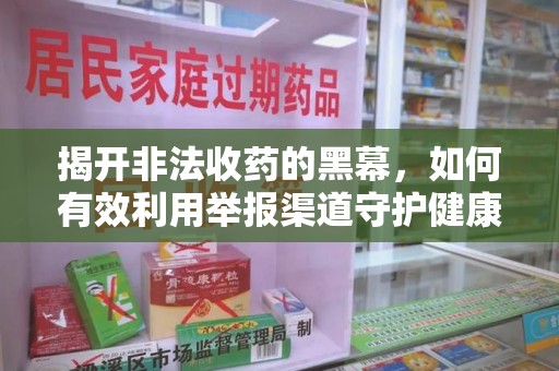 唐山揭开非法收药的黑幕，如何有效利用举报渠道守护健康