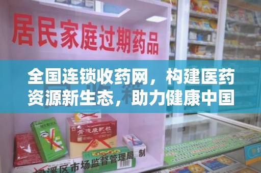 唐山全国连锁收药网，构建医药资源新生态，助力健康中国