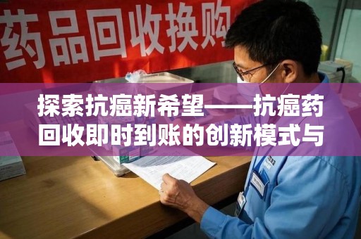 唐山探索抗癌新希望——抗癌药回收即时到账的创新模式与社会价值