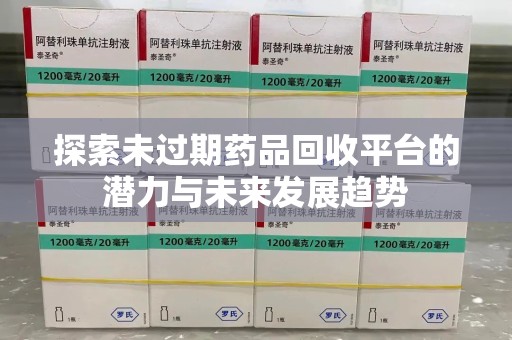 唐山探索未过期药品回收平台的潜力与未来发展趋势