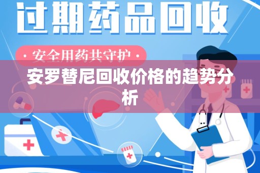 唐山安罗替尼回收价格的趋势分析