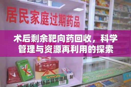 唐山术后剩余靶向药回收，科学管理与资源再利用的探索