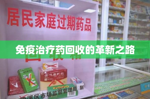 唐山免疫治疗药回收的革新之路