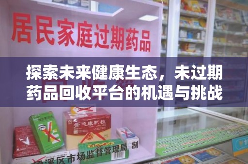 唐山探索未来健康生态，未过期药品回收平台的机遇与挑战