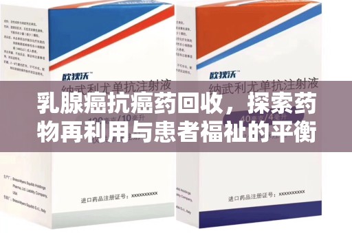 唐山乳腺癌抗癌药回收，探索药物再利用与患者福祉的平衡点