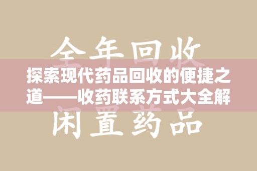唐山探索现代药品回收的便捷之道——收药联系方式大全解析