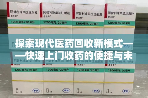 唐山探索现代医药回收新模式——快速上门收药的便捷与未来